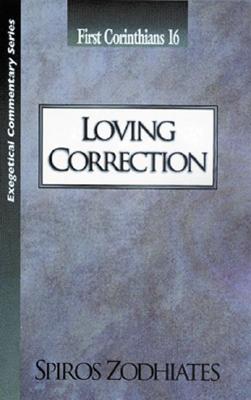 Loving Correction: First Corinthians Chapter Sixteen Exegetical Commentary Series by Zodhiates, Spiros