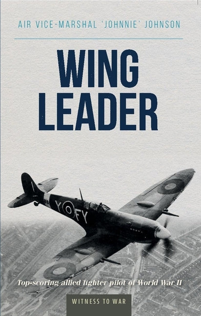 Wing Leader: The Top Scoring Allied Fighter Pilot of World War II