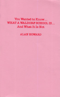 You Wanted to Know: What a Waldorf School Is...and What It Is Not by Howard, Alan