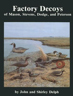 Factory Decoys of Mason, Stevens, Dodge and Peterson by Delph, John And Shirley