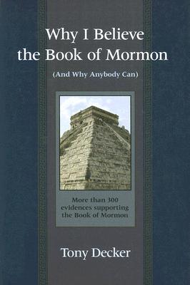 Why I Believe the Book of Mormon: And Why Anybody Can by Decker, Tony
