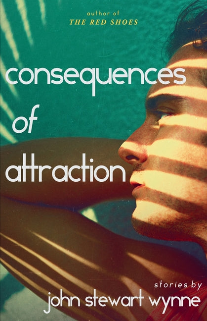 Consequences of Attraction: Stories by John Stewart Wynne