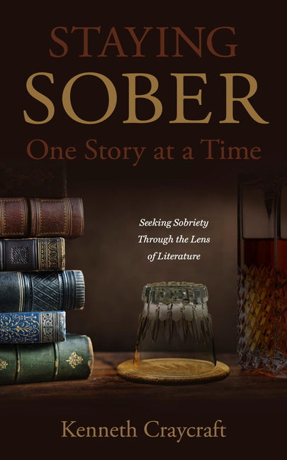 Staying Sober One Story at a Time: Seeking Sobriety Through the Lens of Literature by Craycraft, Kenneth