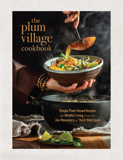The Plum Village Cookbook: Simple Plant-Based Recipes for Mindful Living from the Zen Monastery of Thich Nhat Hanh by Nhat Hanh, Thich