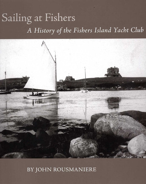 Sailing at Fishers: A History of the Fishers Island Yacht Club by Rousmaniere, John