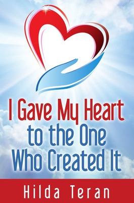 I Gave My Heart to the One Who Created It by Teran, Hilda M.