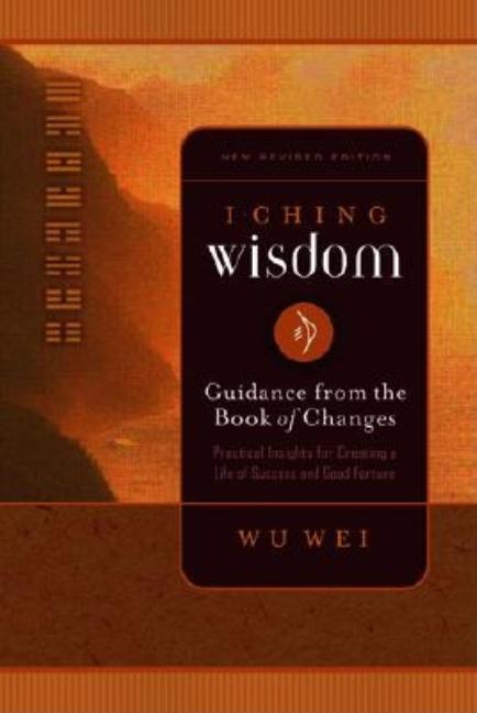 I Ching Wisdom: Guidance from the Book of Answers, Volume One by Wei, Wu