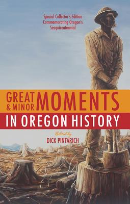 Great and Minor Moments in Oregon History: An Illustrated Anthology of Illuminating Glimpses Into Oregon's Past from Prehistory