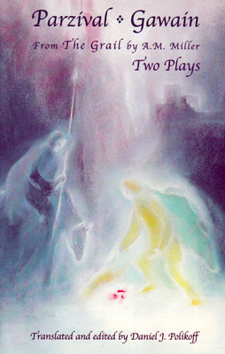 Parzival - Gawain: From the Grail by A. M. Miller: Two Plays by Polikoff, Daniel J., PhD
