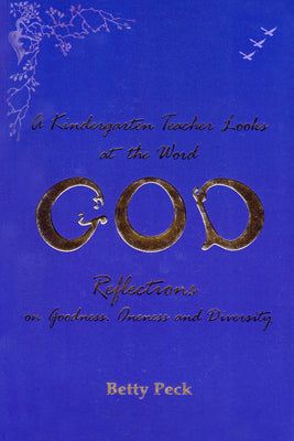A Kindergarten Teacher Looks at the Word God: Reflections on Goodness, Oneness, and Diversity by Peck, Betty