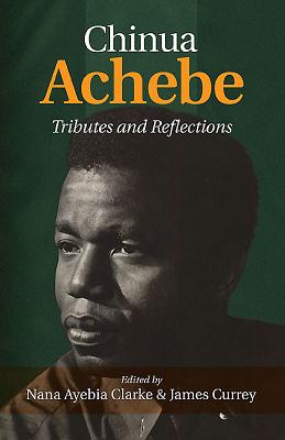 Chinua Achebe: Tributes & Reflections by Currey, James