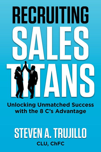 Recruiting Sales Titans: Unlocking Unmatched Success with the 8cs Advantage by Trujillo, Steven