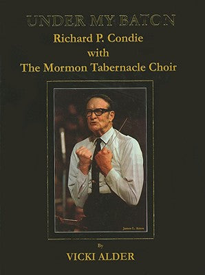 Under My Baton: Richard P. Condie with the Mormon Tabernacle Choir by Alder, Vicki