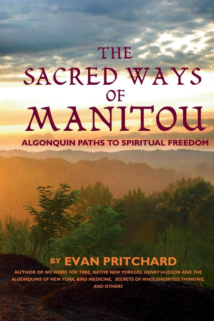The Sacred Ways of Manitou: Algonquin Paths to Spiritual Freedom by Pritchard, Evan