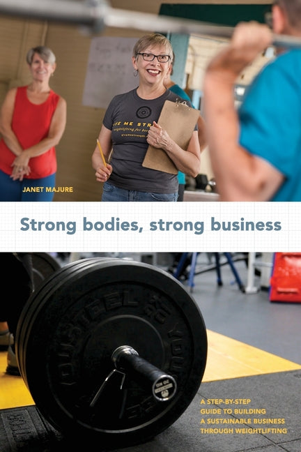 Strong Bodies, Strong Business: A Step-By-Step Guide to Building a Sustainable Business Through Weightlifting