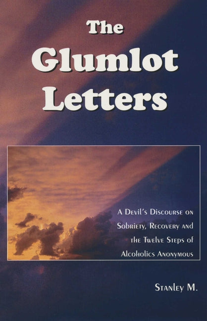 The Glumlot Letters: A Devil's Discourse on Sobriety, Recovery and the Twelve Steps of Alcoholics Anonymous by Stanley, M.