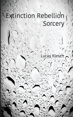 Extinction Rebellion Sorcery: A Book of Black & White Photography and Daily Meditations by Klesch, Lucas