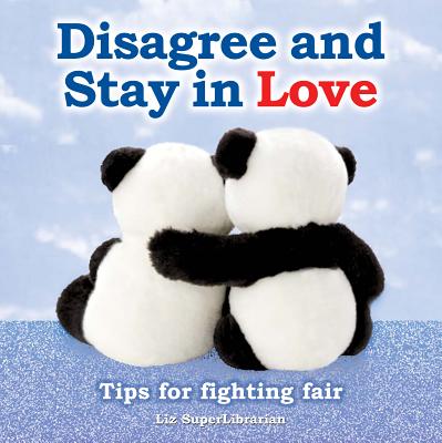 Disagree and Stay in Love: Tips for Fighting Fair by Superlibrarian, Liz