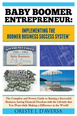 Baby Boomer Entrepreneur: Implementing the Boomer Business Success System (R) The Complete and Proven Guide to Starting a Successful Business, having by Daversa, Oreste J.
