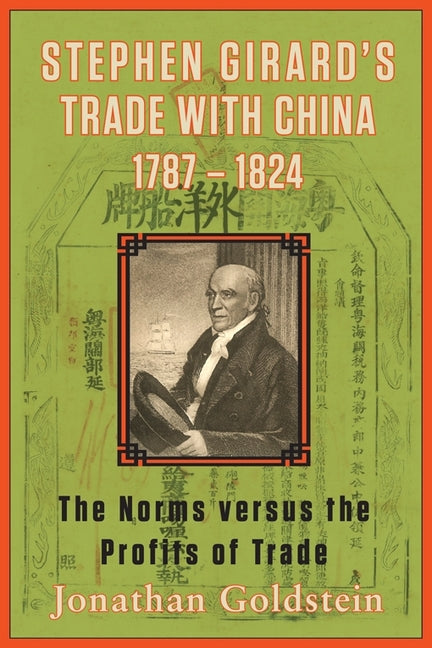 Stephen Girard's Trade with China, 1787-1824: The Norms Versus the Profits of Trade by Goldstein, Jonathan