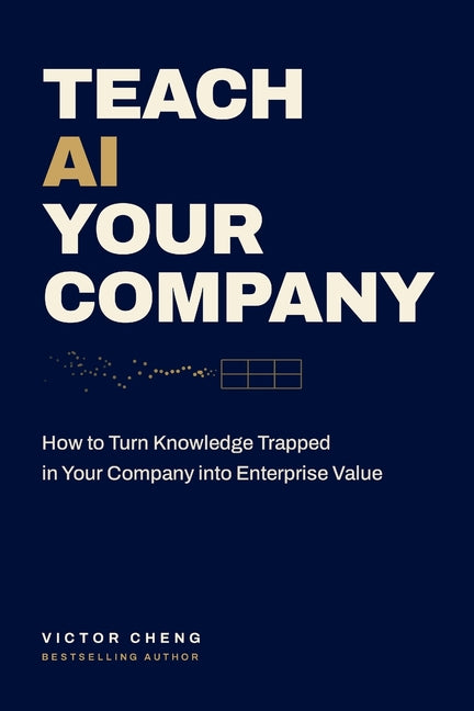 Teach AI Your Company: How to Turn Knowledge Trapped in Your Company into Enterprise Value by Cheng, Victor