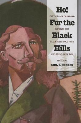 Ho! for the Black Hills: Captain Jack Crawford Reports the Black Hills Gold Rush and Great Sioux War by Hedren, Paul L.