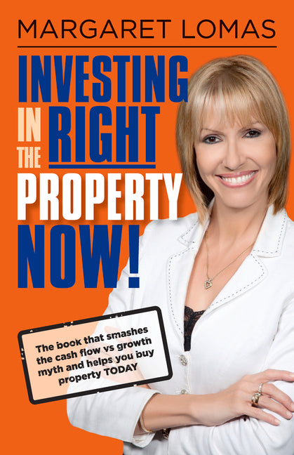 Investing in the Right Property Now!: The Book That Smashes the Cash Flow Vs Growth Myth and Helps You Buy Property Today