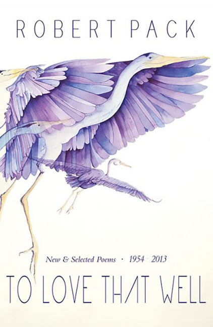 To Love That Well: New and Selected Poems, 1954-2013 by Pack, Robert