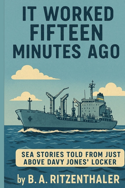 It Worked Fifteen Minutes Ago: Sea Stories Told From Just Above Davy Jones' Locker