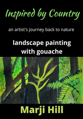 Inspired by Country: An Artist's Journey Back to Nature Landscape Painting with Gouache by Hill, Marji