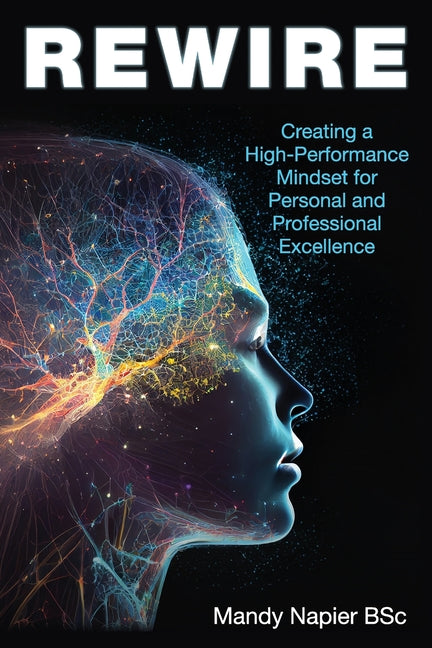 Rewire: Creating a High-Performance Mindset for Personal and Professional Excellence
