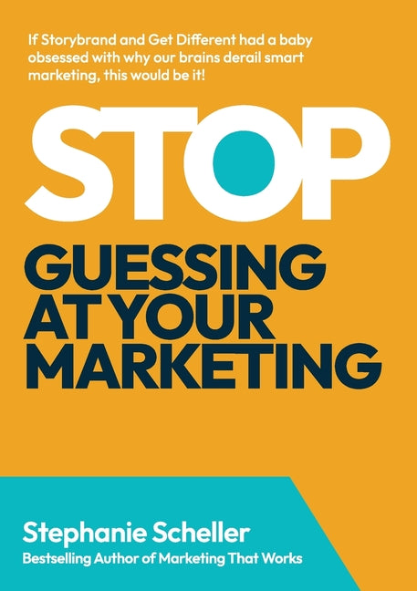 Stop Guessing at Your Marketing: The Simple Framework to Know What to Do & What to Drop by Scheller, Stephanie