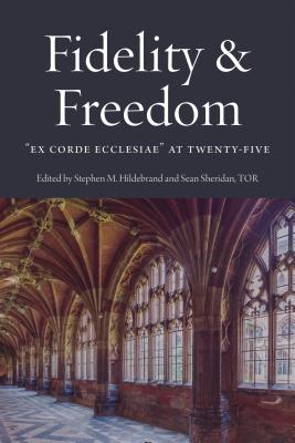 Fidelity and Freedom: Ex Corde Ecclesiae at Twenty-Five by Hildebrand, Stephen M.