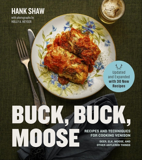 Buck Buck Moose: Recipes and Techniques for Cooking Deer, Elk, Moose, Antelope and Other Antlered Things