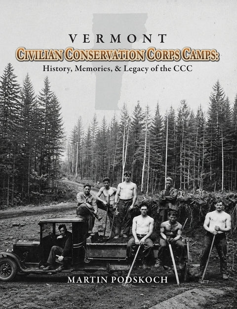 Vermont Civilian Conservation Corps Camps: History, Memories & Legacy of the CCC