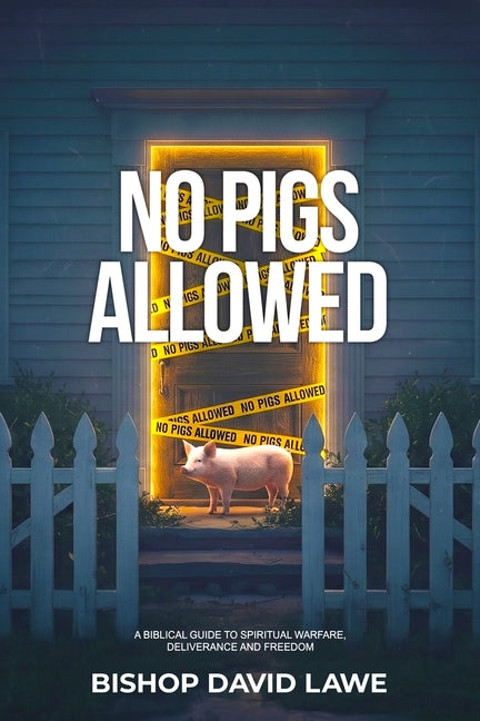 No Pigs Allowed: A Biblical Guide To Spiritual Warfare, Deliverance and Freedom