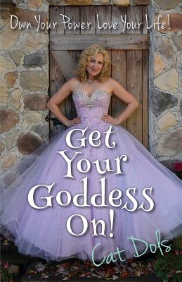 Get Your Goddess On!: Own Your Power. Love Your Life! by Dols, Cat