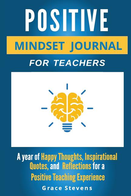 Positive Mindset Journal For Teachers: Year of Happy Thoughts, Inspirational Quotes, and Reflections for a Positive Teaching Experience (Academic Edit by Stevens, Grace