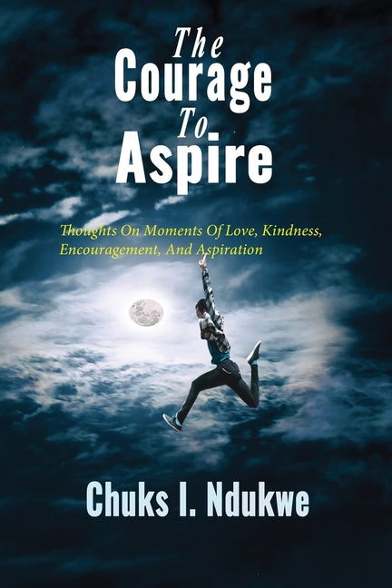 The Courage To Aspire: Thoughts On Moments Of Love, Kindness, Encouragement, And Aspiration