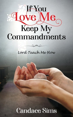 If You Love Me, Keep My Commandments: Lord Teach Me How by Sims, Candace