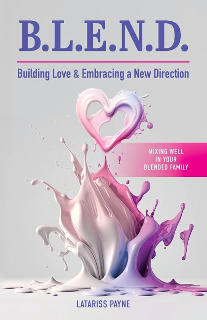 B.L.E.N.D. Building Love & Embracing a New Direction: Mixing Well in Your Blended Family