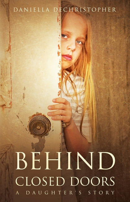 Behind Closed Doors A Daughter's Story by Dechristopher, Daniella