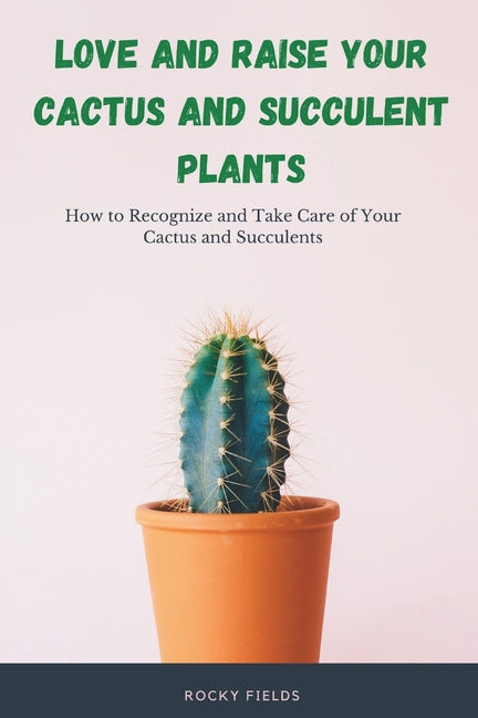 Love and raise your cactus and succulent plants: How to Recognize and Take Care of Your Cactus and Succulents