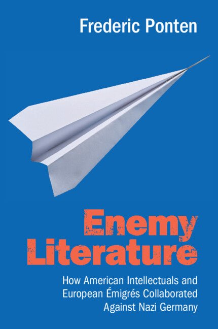 Enemy Literature: How American Intellectuals and European Émigrés Collaborated Against Nazi Germany