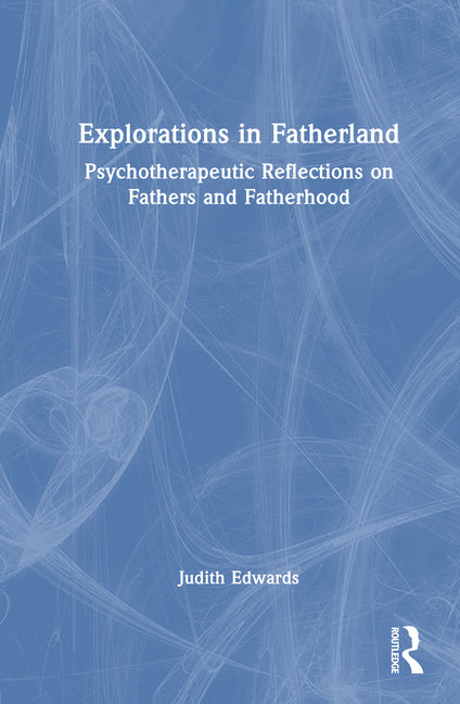 Explorations in Fatherland: Psychotherapeutic Reflections on Fathers and Fatherhood