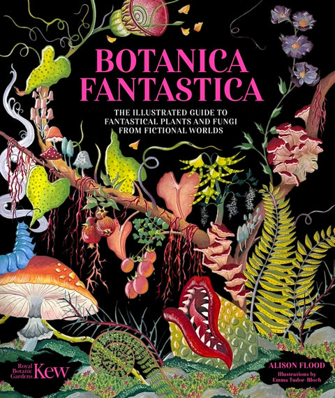 Botanica Fantastica: The Illustrated Guide to Fantastical Plants from Fictional Worlds by Kew