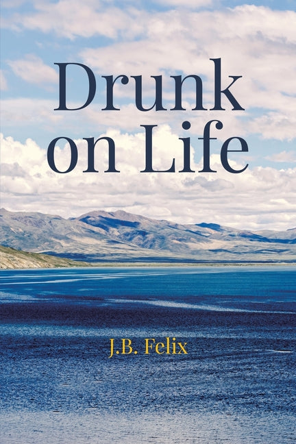 Drunk on Life by Felix, J. B.
