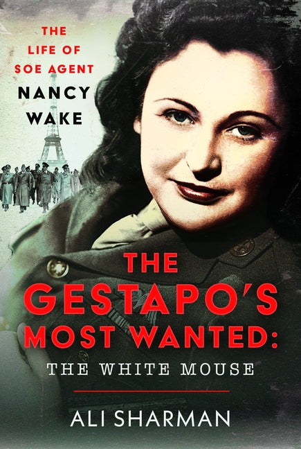 The Gestapo's Most Wanted - The White Mouse: The Life of SOE Agent Nancy Wake