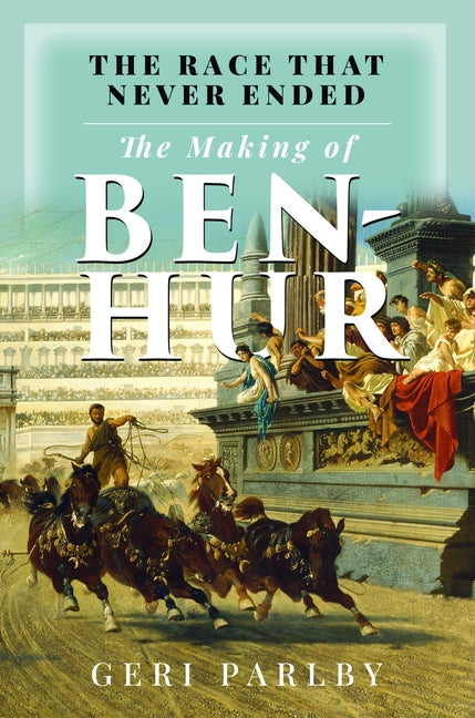 The Race That Never Ended: The Making of Ben Hur by Parlby, Geri