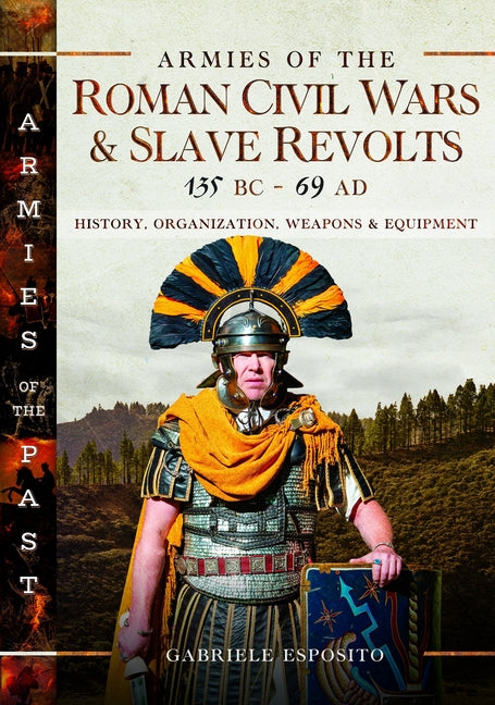 Armies of the Roman Civil Wars and Slave Revolts, 135 BC-AD 69: History, Organization, Weapons and Equipment by Esposito, Gabriele